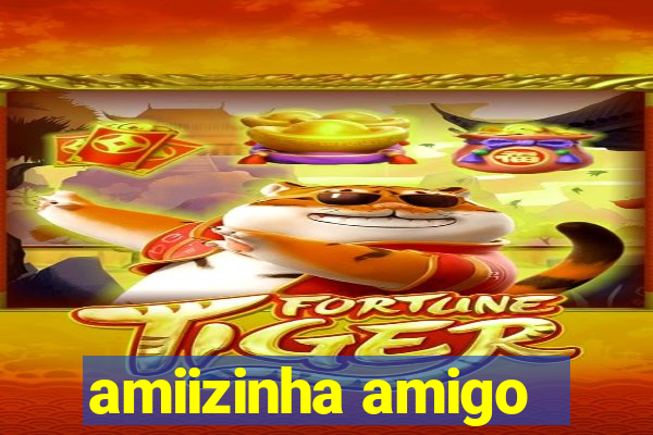 amiizinha amigo